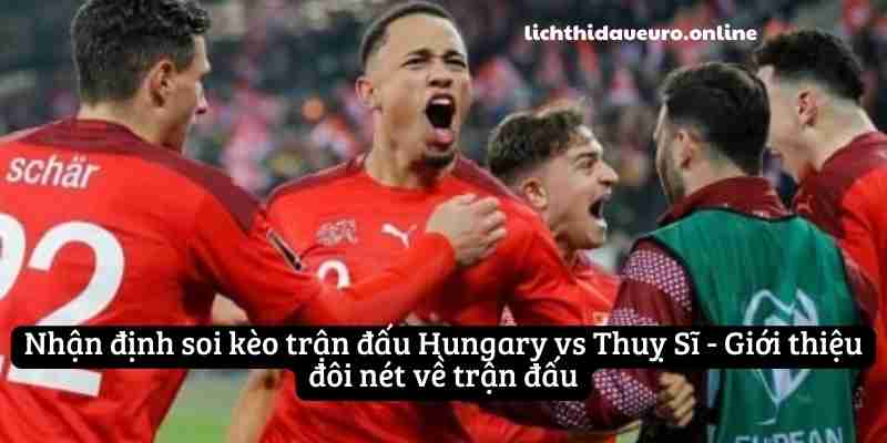 Nhận định soi kèo trận đấu Hungary vs Thuỵ Sĩ - Giới thiệu đôi nét về trận đấu