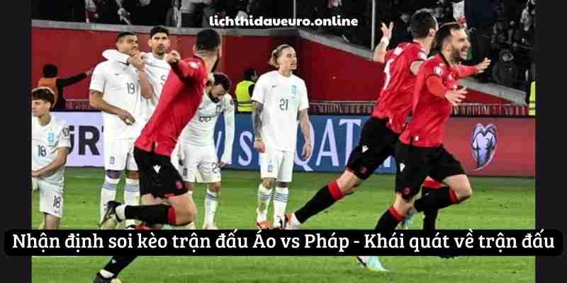 Nhận định soi kèo trận đấu Áo vs Pháp - Khái quát về trận đấu