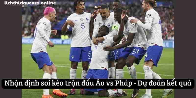 Nhận định soi kèo trận đấu Áo vs Pháp - Dự đoán kết quả