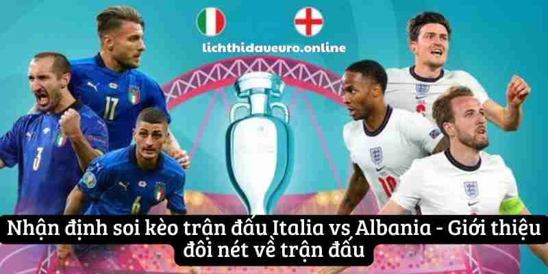 Nhận định soi kèo trận đấu Italia vs Albania - Giới thiệu đôi nét về trận đấu