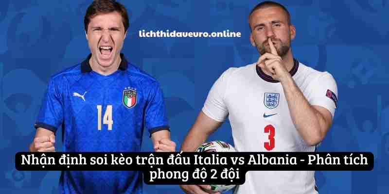 Nhận định soi kèo trận đấu Italia vs Albania - Phân tích phong độ 2 đội