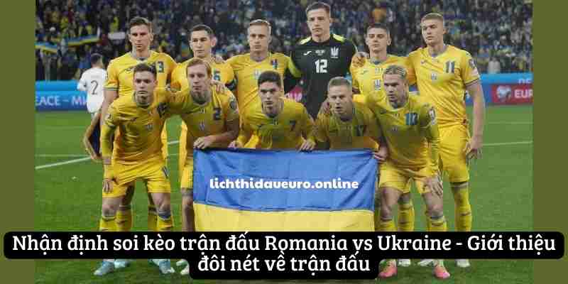 Nhận định soi kèo trận đấu Romania vs Ukraine - Giới thiệu đôi nét về trận đấu