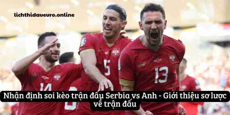 Nhận định soi kèo trận đấu Serbia vs Anh - Giới thiệu sơ lược về trận đấu