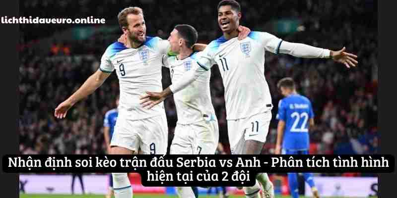 Nhận định soi kèo trận đấu Serbia vs Anh - Phân tích tình hình hiện tại của 2 đội