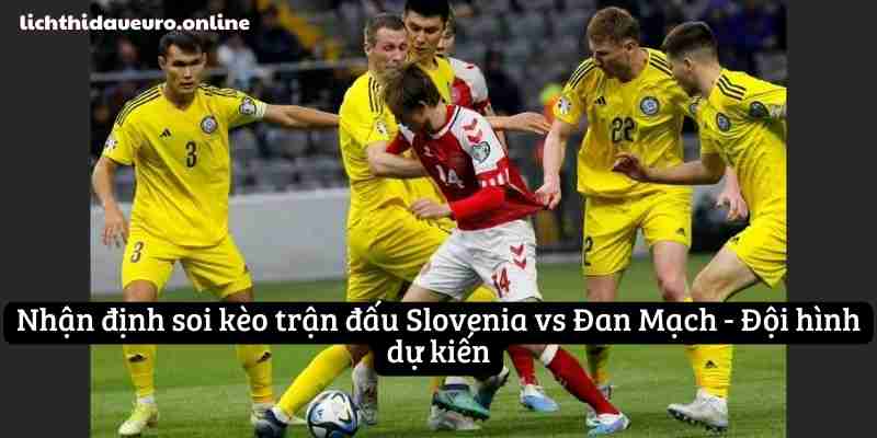 Nhận định soi kèo trận đấu Slovenia vs Đan Mạch - Đội hình dự kiến