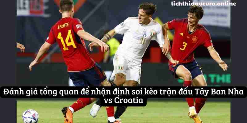 Đánh giá tổng quan để nhận định soi kèo trận đấu Tây Ban Nha vs Croatia