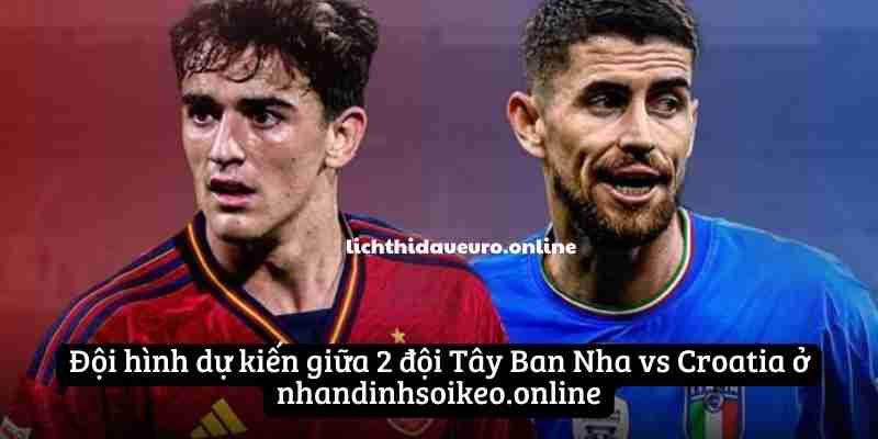 Đội hình dự kiến giữa 2 đội Tây Ban Nha vs Croatia ở nhandinhsoikeo.online