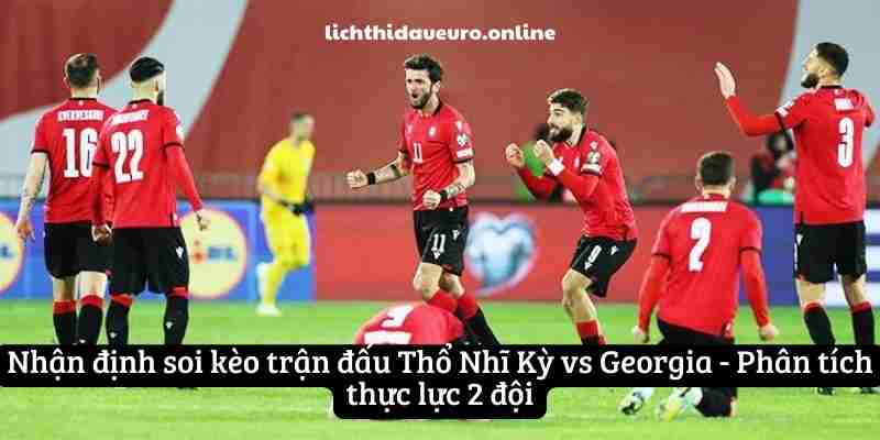 Nhận định soi kèo trận đấu Thổ Nhĩ Kỳ vs Georgia - Phân tích thực lực 2 đội