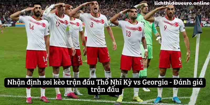 Nhận định soi kèo trận đấu Thổ Nhĩ Kỳ vs Georgia - Đánh giá trận đấu